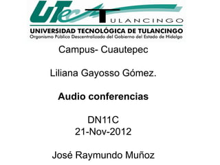 Campus- Cuautepec

Liliana Gayosso Gómez.

 Audio conferencias

        DN11C
     21-Nov-2012

José Raymundo Muñoz
 