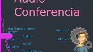 Audio
Conferencia
Integrantes: Minorith
Sánchez
Idalmis
Petterson
Yariela
Riquelme
Grupo: 1.5
I.P.S.J.D.A.
 