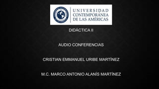 DIDÁCTICA II
AUDIO CONFERENCIAS
CRISTIAN EMMANUEL URIBE MARTÍNEZ
M.C. MARCO ANTONIO ALANÍS MARTÍNEZ
 