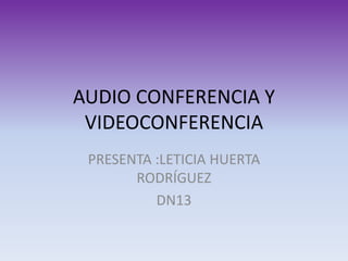 AUDIO CONFERENCIA Y
 VIDEOCONFERENCIA
 PRESENTA :LETICIA HUERTA
       RODRÍGUEZ
          DN13
 