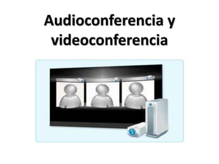 Audioconferencia y
 videoconferencia
 