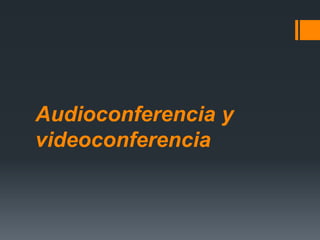 Audioconferencia y
videoconferencia
 