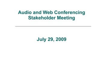 Audio and Web Conferencing Stakeholder Meeting July 29, 2009 
