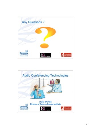 Any Questions ?




Audio Conferencing Technologies




                David Wortley
     Director of Serious Games Institute




                                           6
 