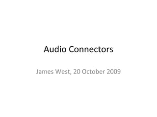 Audio Connectors James West, 20 October 2009 