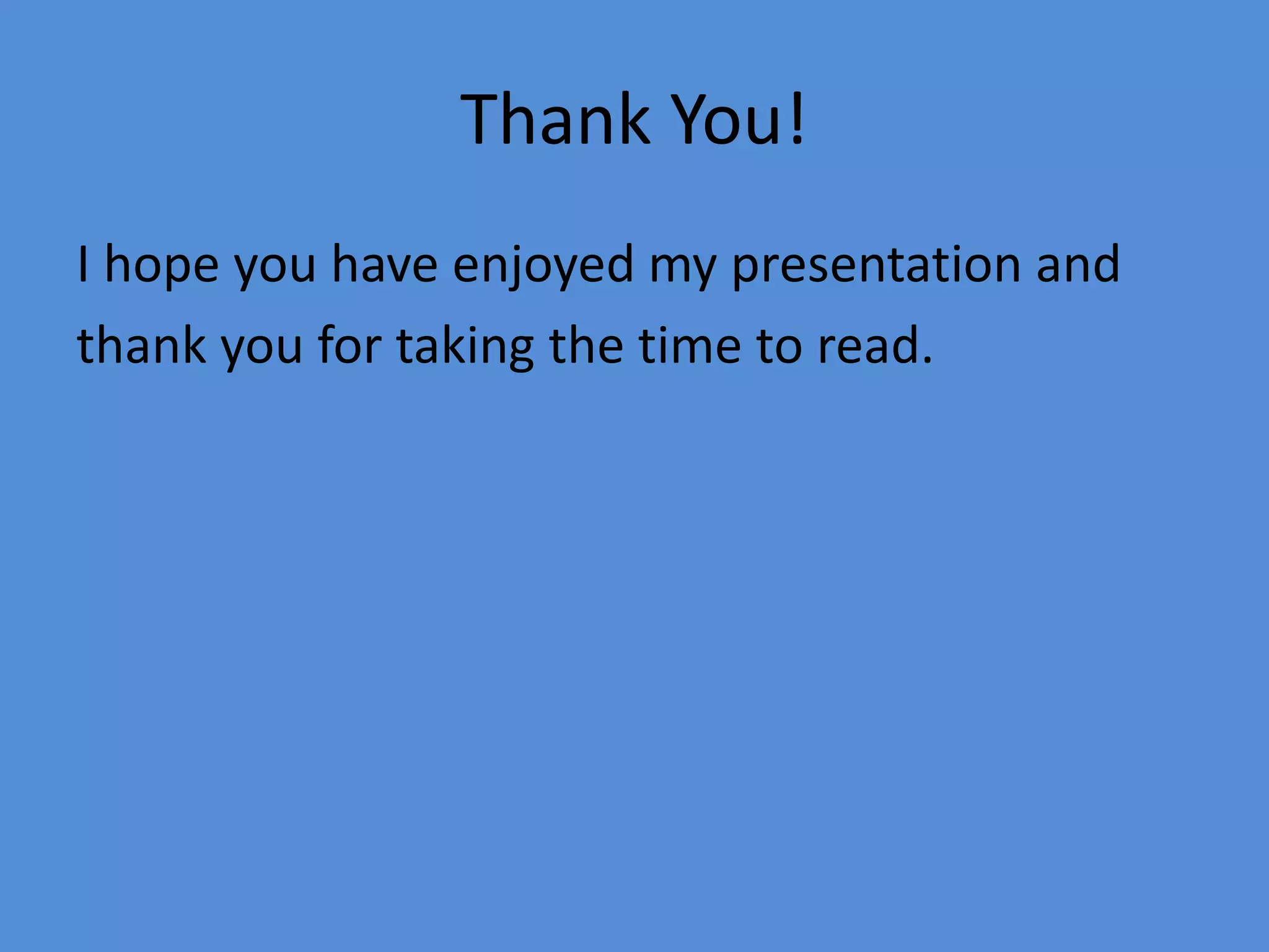 Thank You!
I hope you have enjoyed my presentation and
thank you for taking the time to read.
 