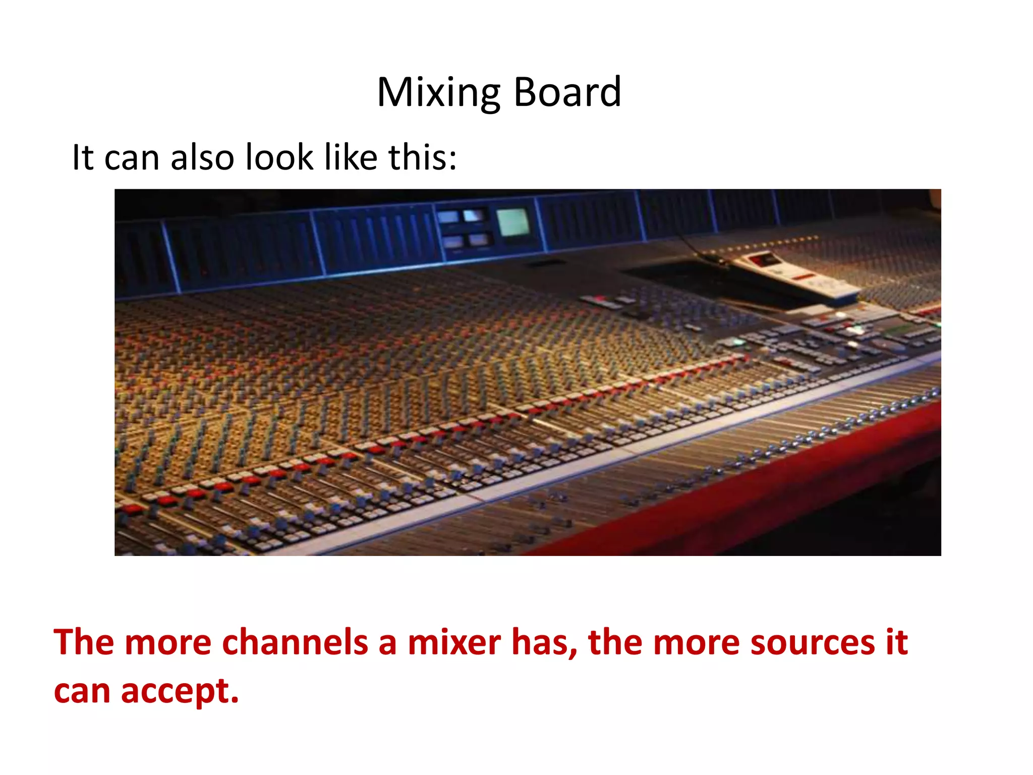 Mixing Board
It can also look like this:
The more channels a mixer has, the more sources it
can accept.
 