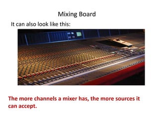 Mixing Board
It can also look like this:
The more channels a mixer has, the more sources it
can accept.
 