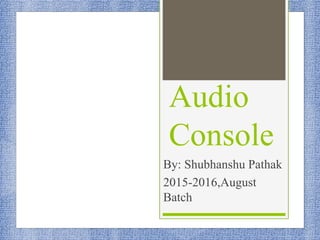 Audio
Console
By: Shubhanshu Pathak
2015-2016,August
Batch
 