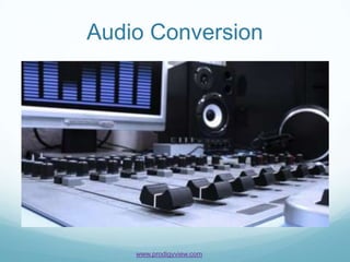 Audio Conversion




    www.prodigyview.com
 