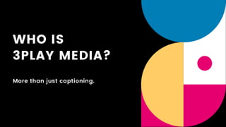 WHO IS
3PLAY MEDIA?
More than just captioning.
 