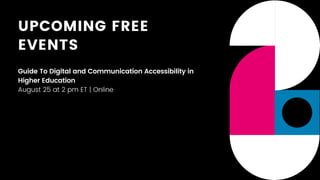 UPCOMING FREE
EVENTS
Guide To Digital and Communication Accessibility in
Higher Education
August 25 at 2 pm ET | Online
 