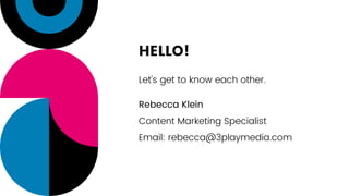 HELLO!
Let’s get to know each other.
Rebecca Klein
Content Marketing Specialist
Email: rebecca@3playmedia.com
 