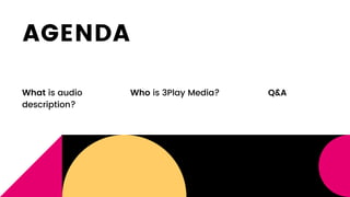 AGENDA
What is audio
description?
Who is 3Play Media? Q&A
 