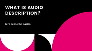 WHAT IS AUDIO
DESCRIPTION?
Let's define the basics.
 