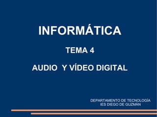 INFORMÁTICA
TEMA 4
AUDIO Y VÍDEO DIGITAL

DEPARTAMENTO DE TECNOLOGÍA
IES DIEGO DE GUZMÁN

 