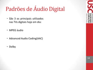Padrões de Áudio Digital
• São 3 os principais utilizados
nas TVs digitais hoje em dia:
• MPEG áudio
• Advanced Audio Coding(AAC)
• Dolby

14

 