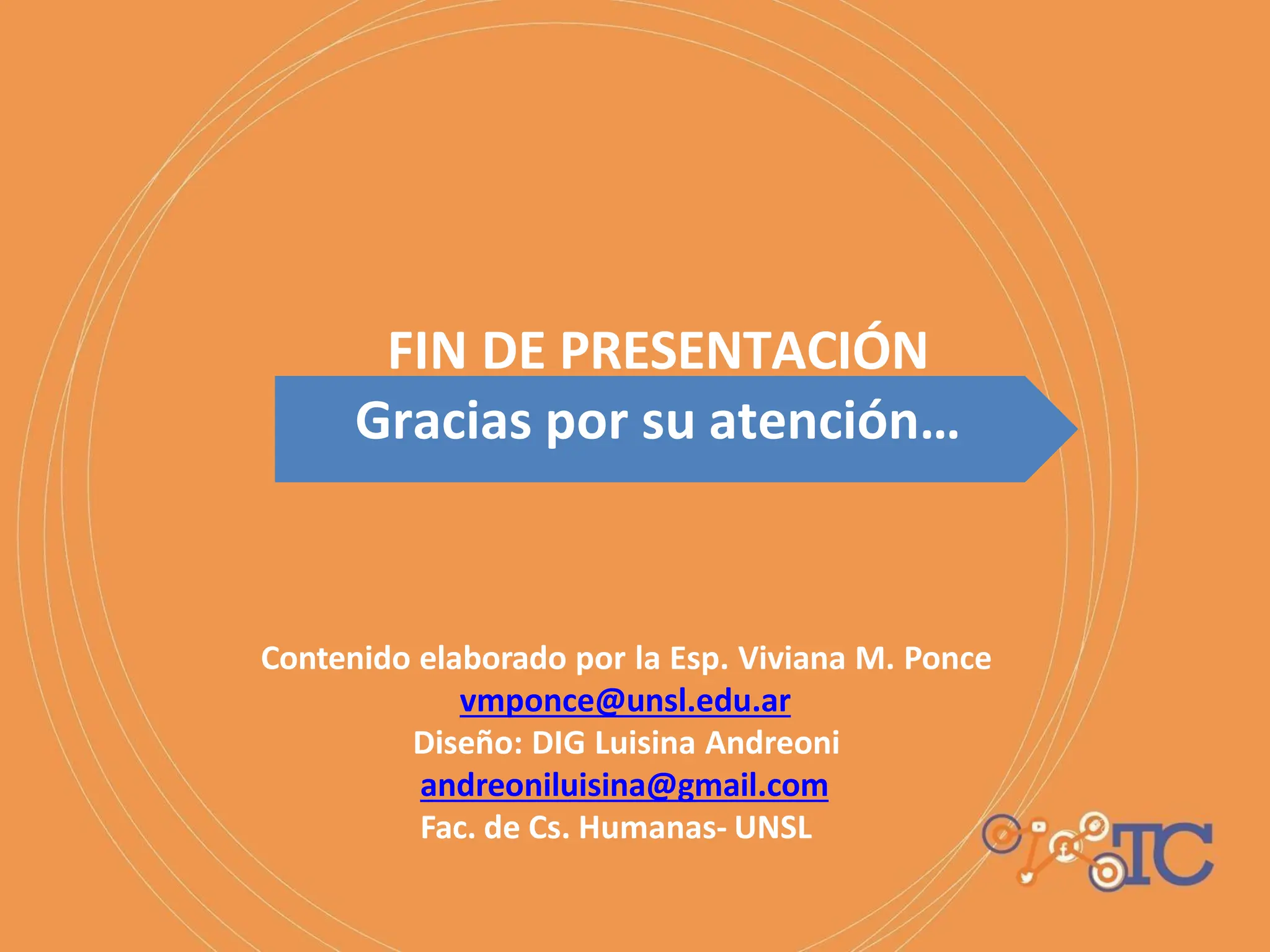FIN DE PRESENTACIÓN
Gracias por su atención…
Contenido elaborado por la Esp. Viviana M. Ponce
vmponce@unsl.edu.ar
Diseño: DIG Luisina Andreoni
andreoniluisina@gmail.com
Fac. de Cs. Humanas- UNSL
 