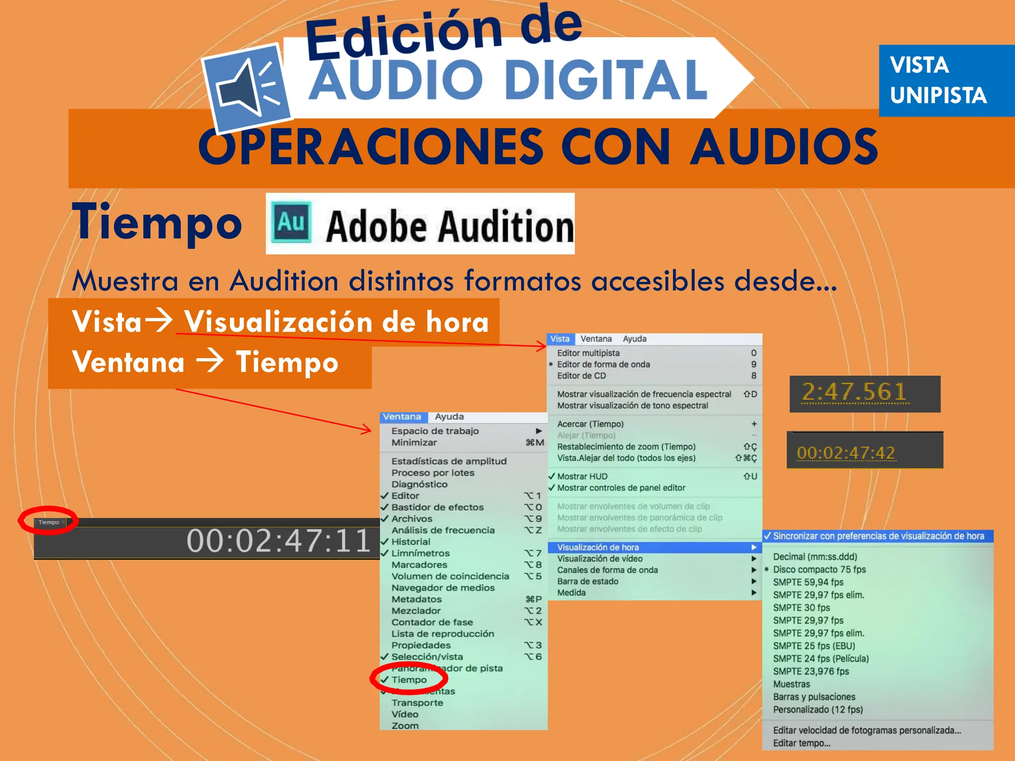 Tiempo
Muestra en Audition distintos formatos accesibles desde...
Vista Visualización de hora
Ventana  Tiempo
OPERACIONES CON AUDIOS
VISTA
UNIPISTA
 