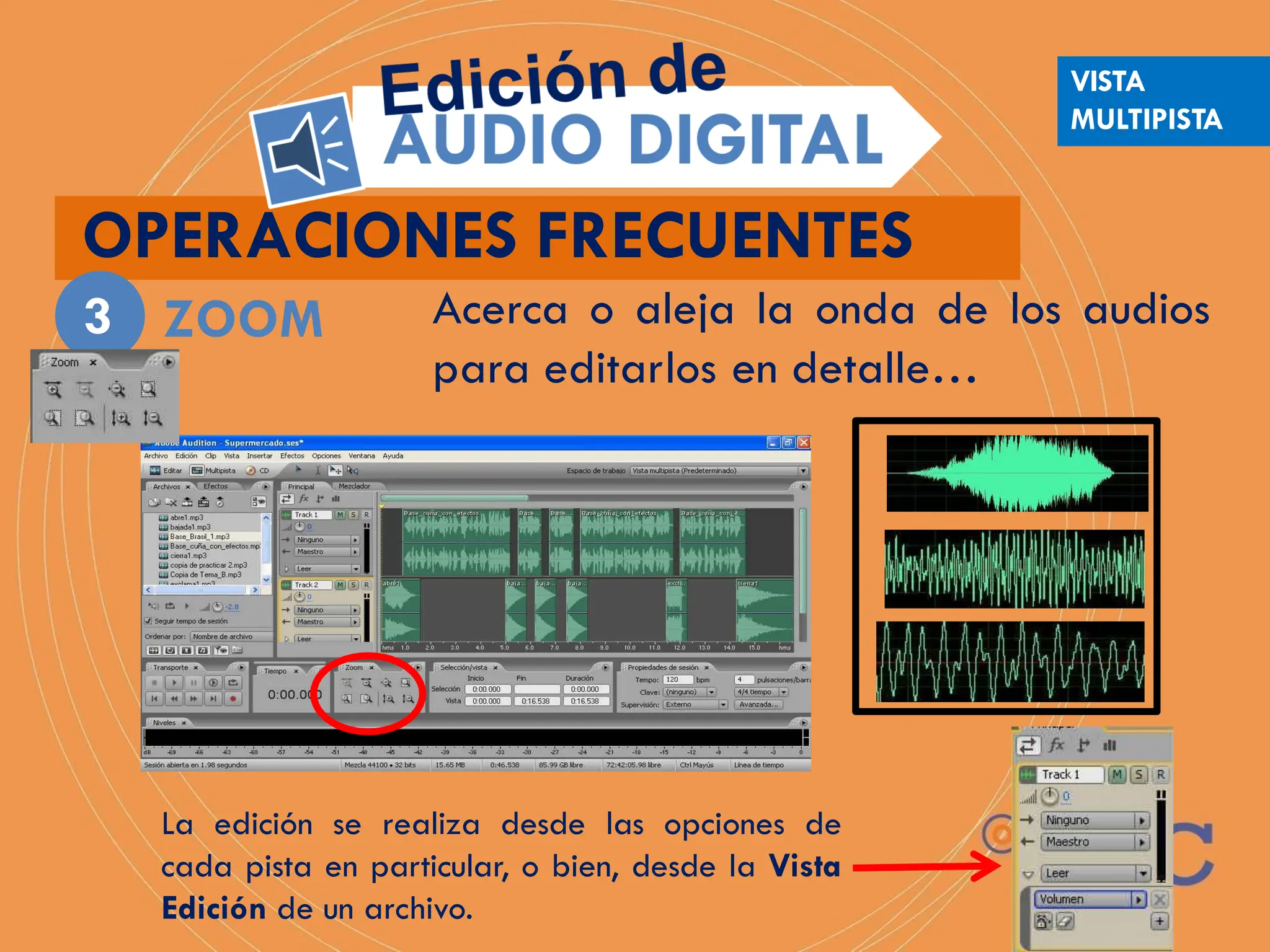 OPERACIONES FRECUENTES
ZOOM
3 Acerca o aleja la onda de los audios
para editarlos en detalle…
La edición se realiza desde las opciones de
cada pista en particular, o bien, desde la Vista
Edición de un archivo.
VISTA
MULTIPISTA
 