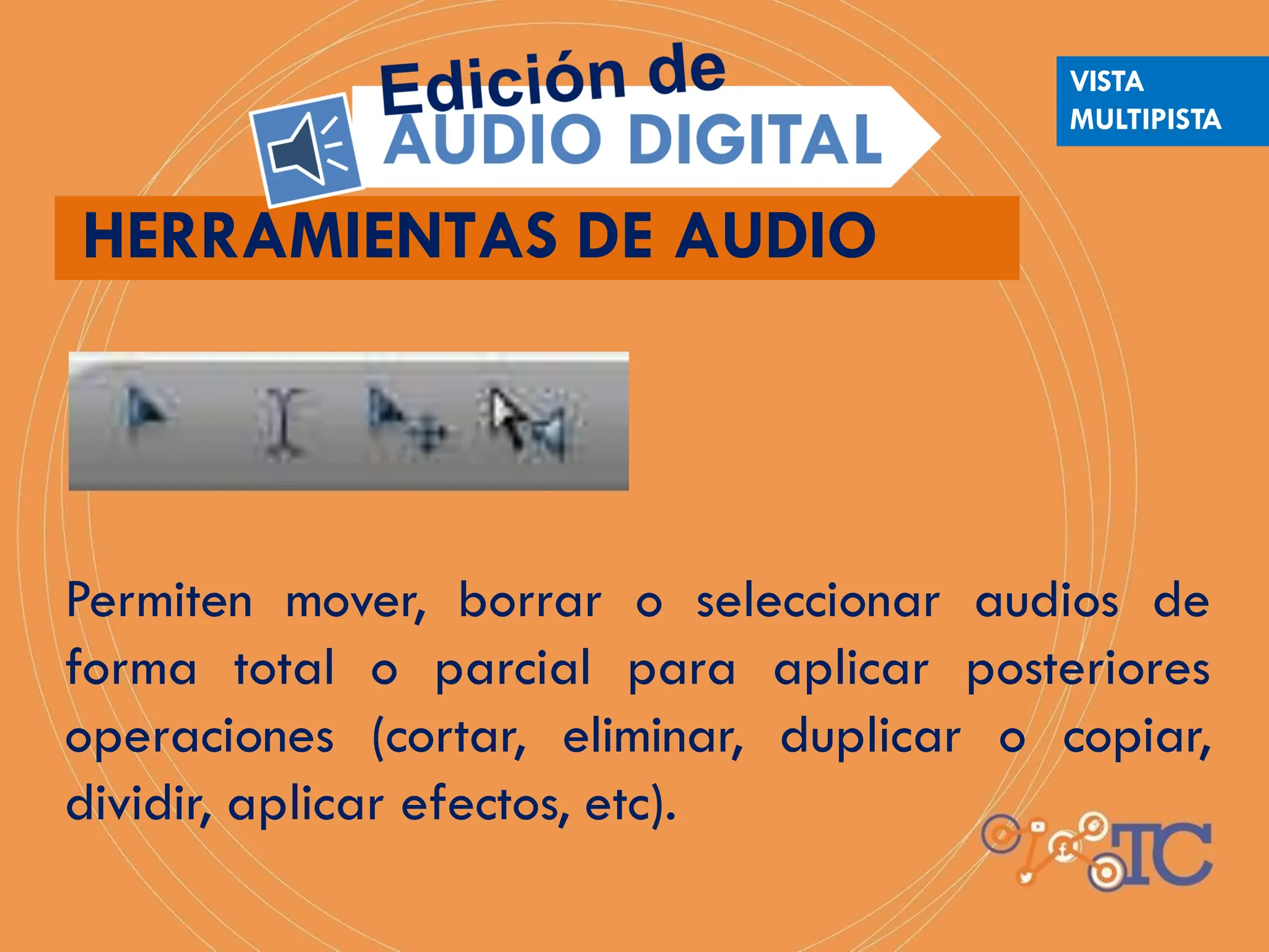 HERRAMIENTAS DE AUDIO
Permiten mover, borrar o seleccionar audios de
forma total o parcial para aplicar posteriores
operaciones (cortar, eliminar, duplicar o copiar,
dividir, aplicar efectos, etc).
VISTA
MULTIPISTA
 