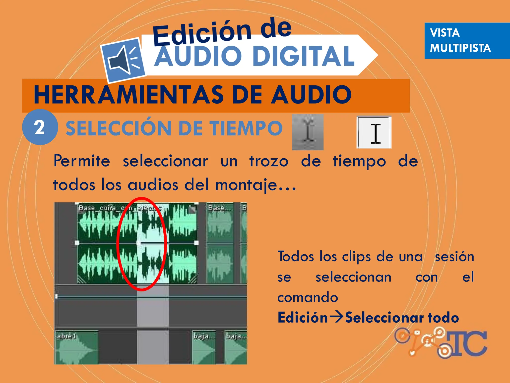 HERRAMIENTAS DE AUDIO
2 SELECCIÓN DE TIEMPO
Permite seleccionar un trozo de tiempo de
todos los audios del montaje…
Todos los clips de una sesión
se seleccionan con el
comando
EdiciónSeleccionar todo
VISTA
MULTIPISTA
 