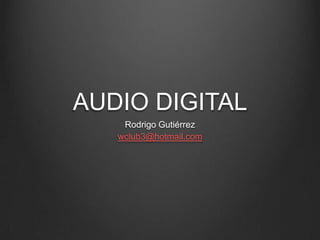 AUDIO DIGITAL
    Rodrigo Gutiérrez
   wclub3@hotmail.com
 