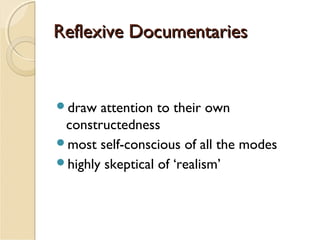 Reflexive Documentaries

draw

attention to their own
constructedness
most self-conscious of all the modes
highly skeptical of ‘realism’

 