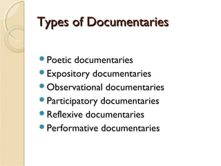 Types of Documentaries
Poetic

documentaries
Expository documentaries
Observational documentaries
Participatory documentaries
Reflexive documentaries
Performative documentaries

 