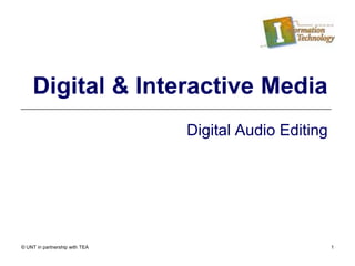 © UNT in partnership with TEA 1
Digital & Interactive Media
Digital Audio Editing
 