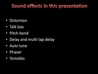 •   Distortion
•   Talk box
•   Pitch bend
•   Delay and multi tap delay
•   Auto tune
•   Phaser
•   Temeblo
 