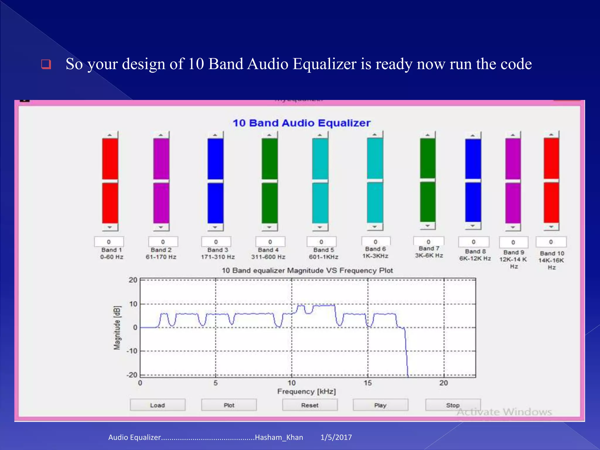  So your design of 10 Band Audio Equalizer is ready now run the code
1/5/2017Audio Equalizer.............................................Hasham_Khan
 