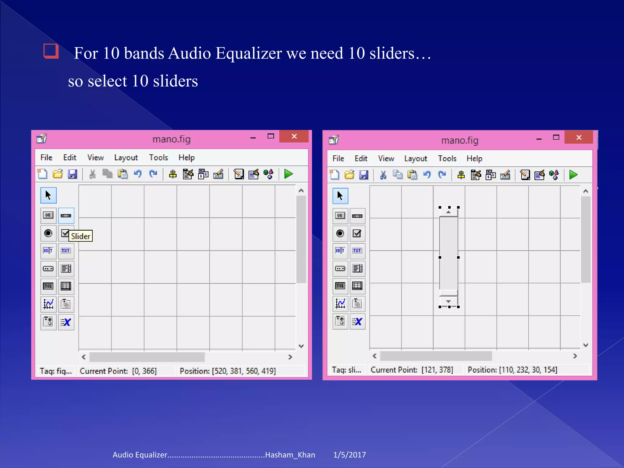  For 10 bands Audio Equalizer we need 10 sliders…
so select 10 sliders
1/5/2017Audio Equalizer.............................................Hasham_Khan
 
