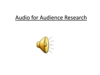 Audio for Audience Research
 