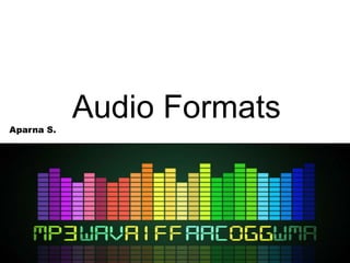 Audio FormatsAparna S.
 