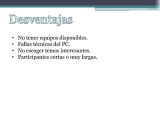 • No tener equipos disponibles.
• Fallas técnicas del PC.
• No escoger temas interesantes.
• Participantes cortas o muy largas.
 