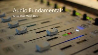 Audio Fundamentals
James West, March 2021
 