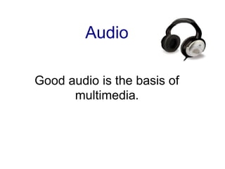 Audio Good audio is the basis of multimedia. 