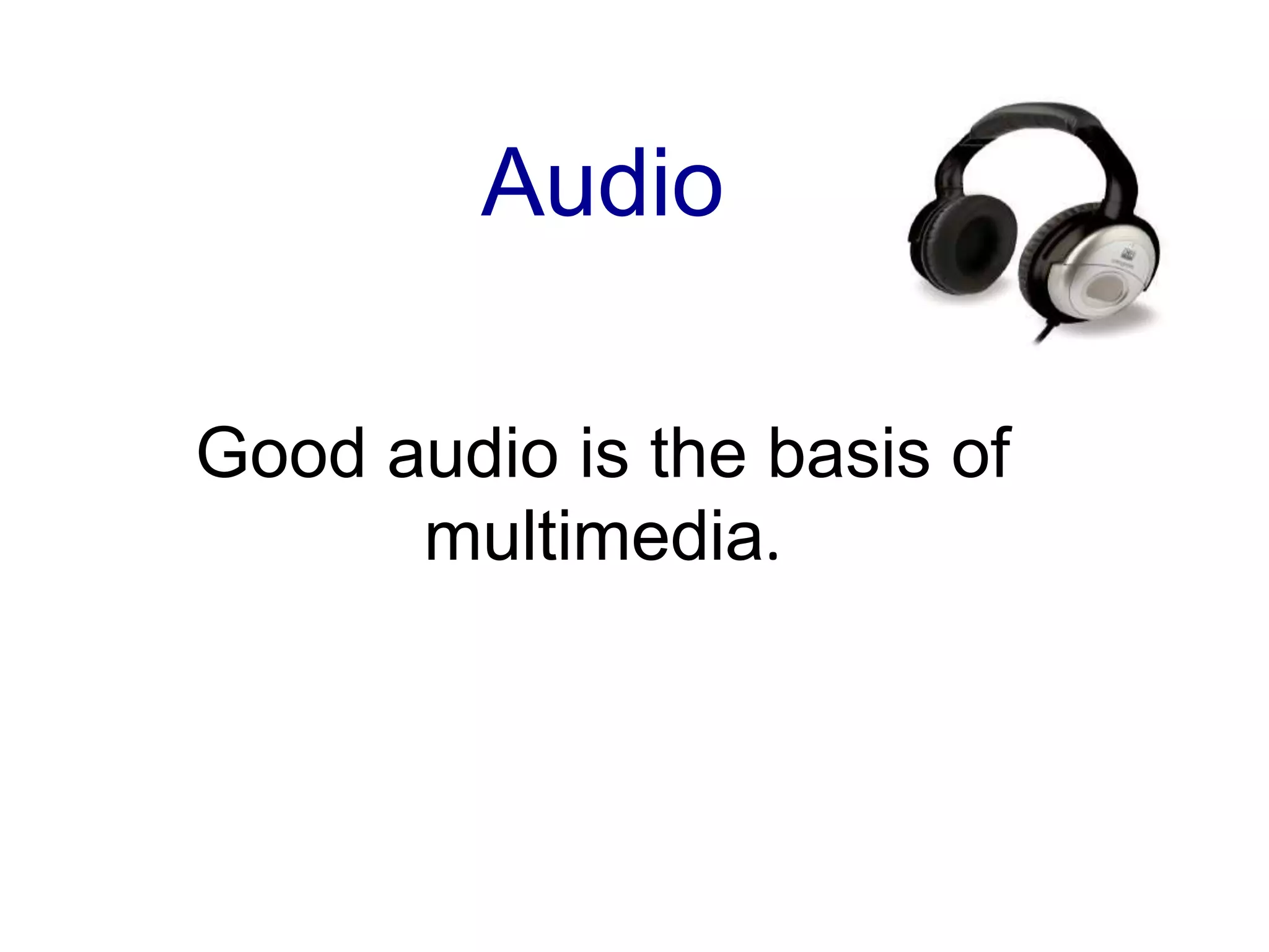 AudioGood audio is the basis of multimedia.