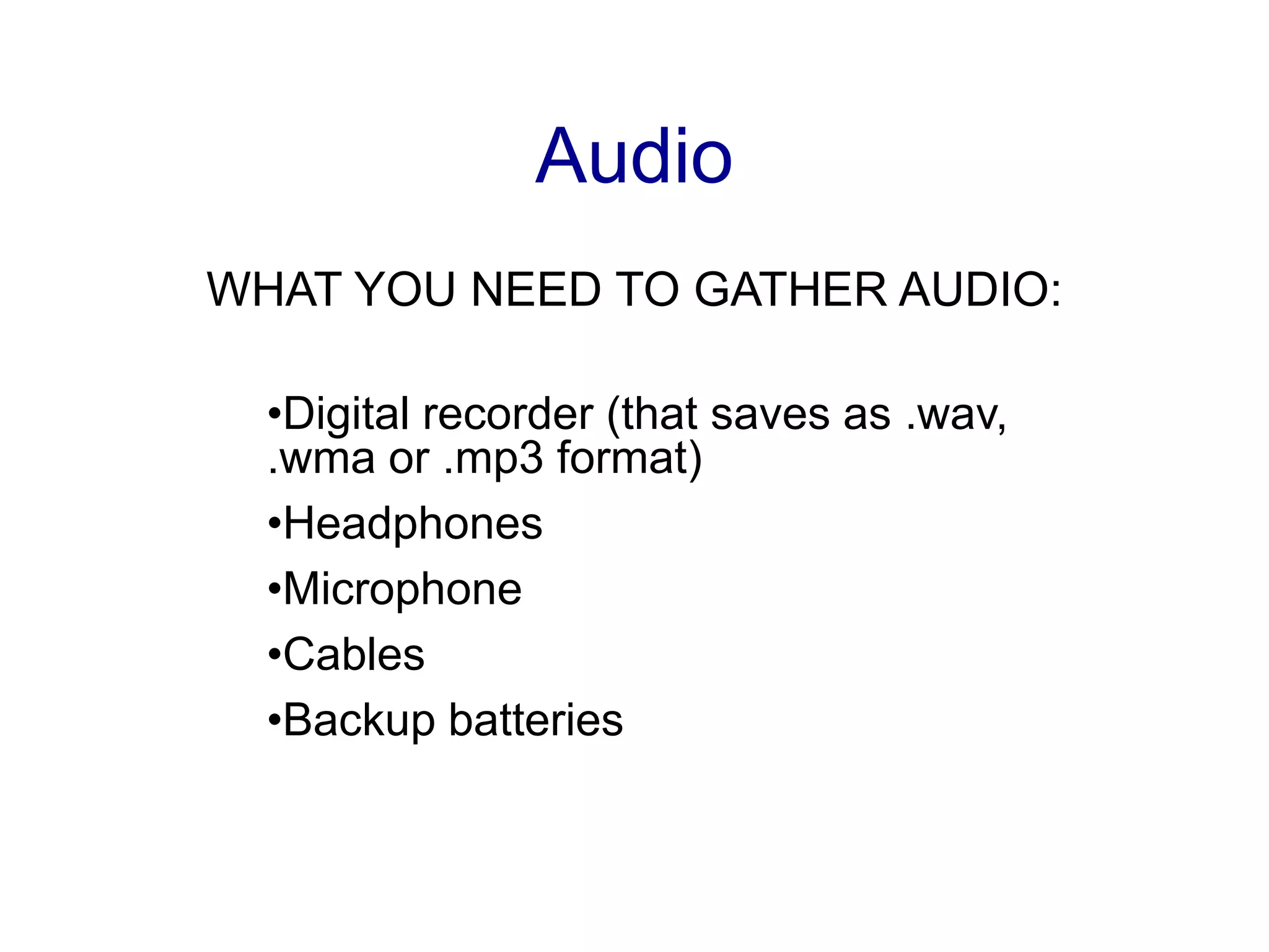 AudioWHAT YOU NEED TO GATHER AUDIO:Digital recorder (that saves as .wav, .wma or .mp3 format)
