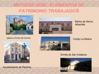 METODOLOGÍA: ELEMENTOS DE
            PATRIMONIO TRABAJADOS

                                             Baños de Sierra
                                             Alhamilla




   Iglesia y Ermita del Carmen
                                           Cortijo La Molina




                                 Ermita de San Indalecio




Ayuntamiento de Pechina
 
