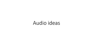 Audio ideas
 