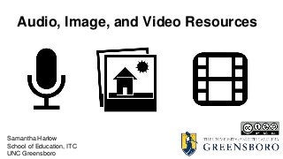 Audio, Image, and Video Resources
Samantha Harlow
School of Education, ITC
UNC Greensboro
 