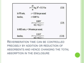 REVERBERATION TIME CAN BE CONTROLLED
PRECISELY BY ADDITION OR REDUCTION OF
ABSORBENTS AND HENCE CHANGING THE TOTAL
ABSORPTION IN THE ENCLOSURE
 