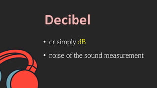 • or simply dB
• noise of the sound measurement
 