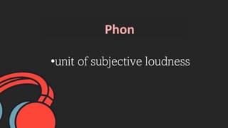 •unit of subjective loudness
 