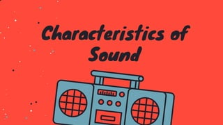 Characteristics of
Sound
 