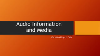 Audio Information
and Media
Christian Lloyd L. Sab
 