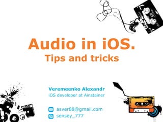 Audio in iOS.
Tips and tricks
Veremeenko Alexandr
iOS developer at Ainstainer
asver88@gmail.com
sensey_777
 