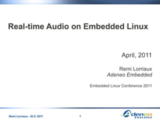 Real-time Audio on Embedded Linux


                                              April, 2011

                                           Remi Lorriaux
                                       Adeneo Embedded

                               Embedded Linux Conference 2011




Remi Lorriaux - ELC 2011   1
 